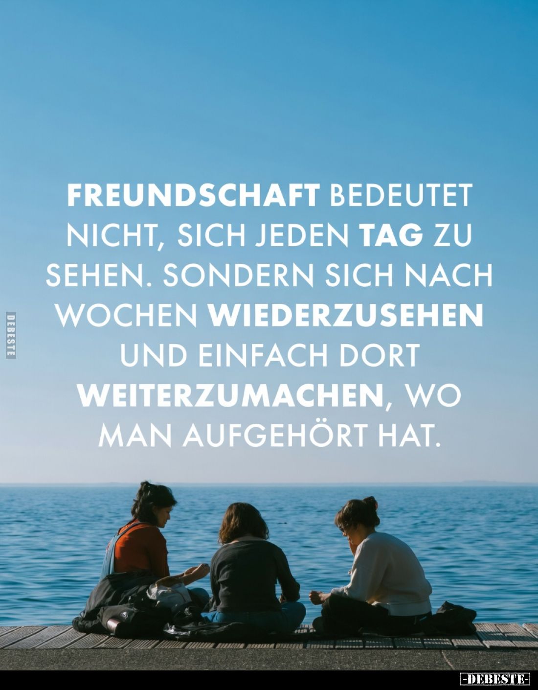 Freundschaft bedeutet nicht, sich jeden Tag zu sehen.
Sondern sich nach Wochen wiederzusehen und einfach dort weiterzumach...