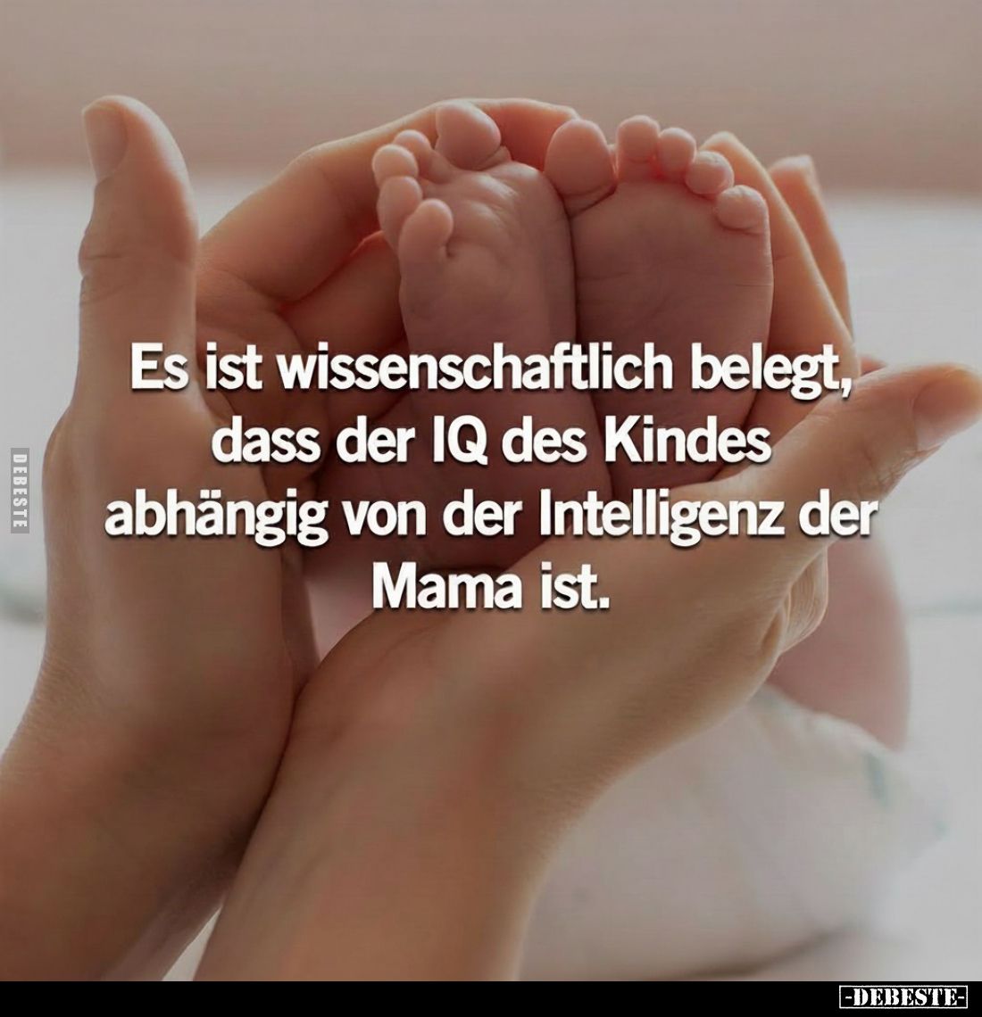 Es ist wissenschaftlich belegt, dass der IQ des Kindes abhängig von der Intelligenz der Mama ist.