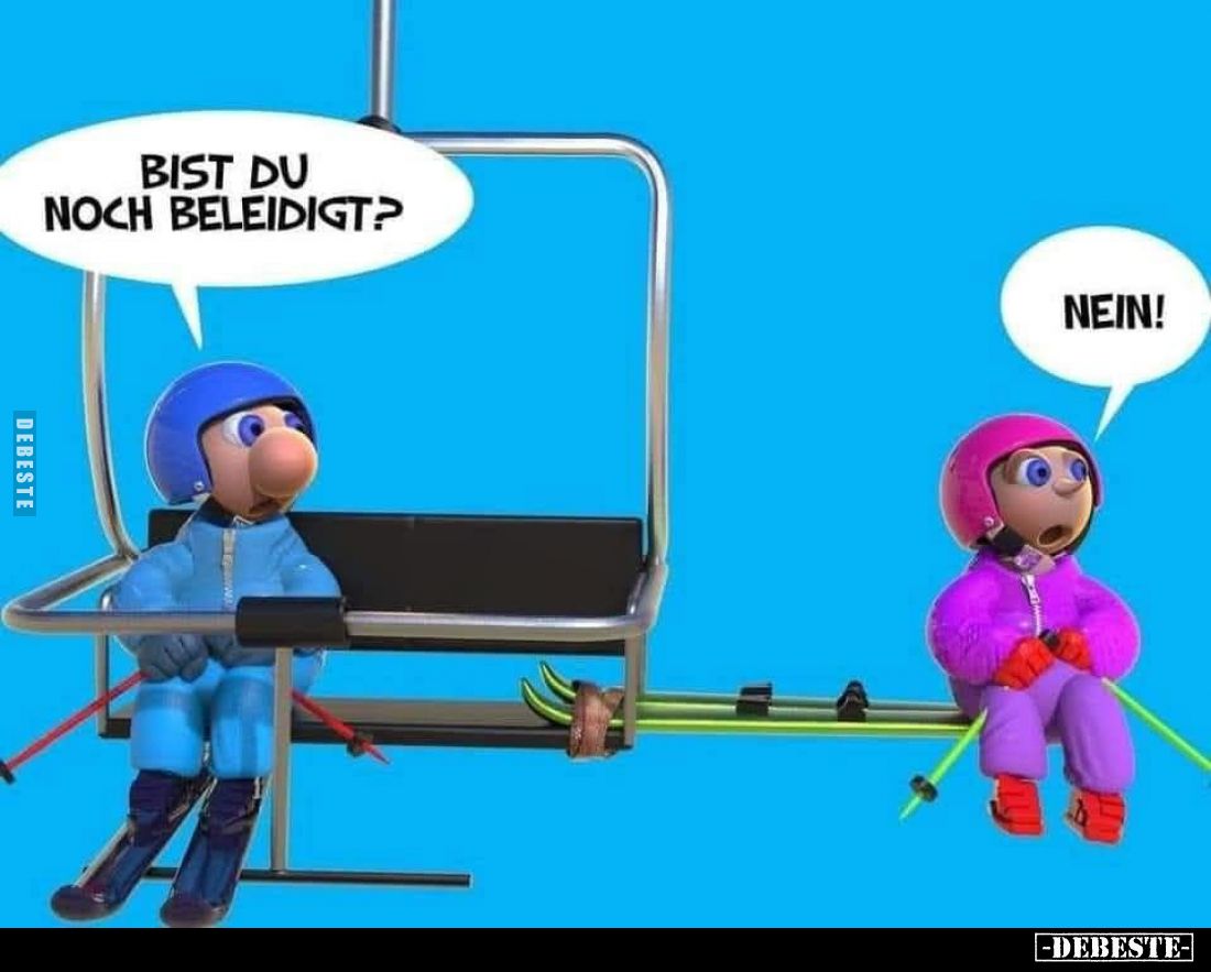 Bist du noch beleidigt? -
Nein.