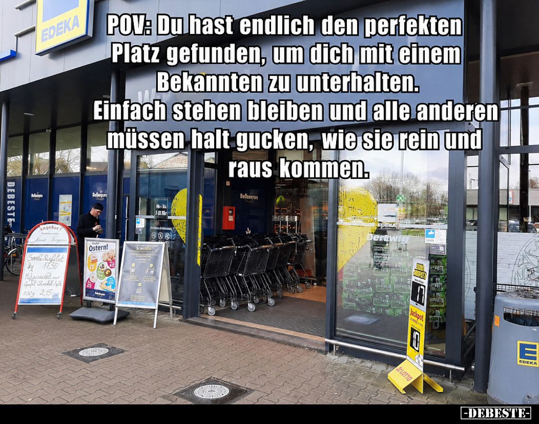POV: Du hast endlich den perfekten Platz gefunden, um dich mit einem Bekannten zu unterhalten.
Einfach stehen bleiben und al...