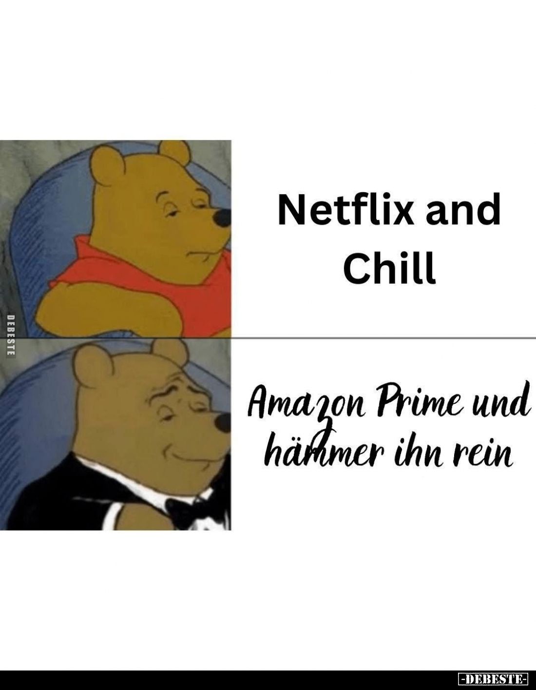 Netflix and Chill. -
Amazon Prime und hämmer ihn rein.