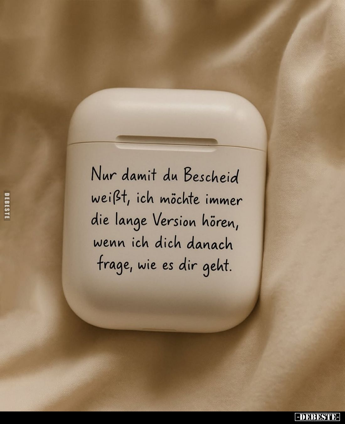 Nur damit du Bescheid weißt, ich möchte immer die lange Version hören, wenn ich dich danach frage, wie es dir geht.