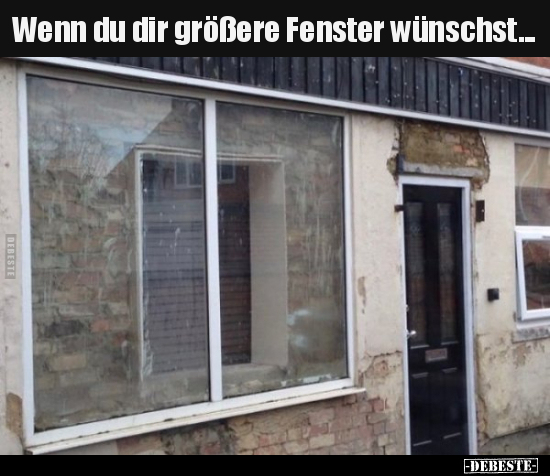 Wenn du dir größere Fenster wünschst... - Lustige Bilder | DEBESTE.de