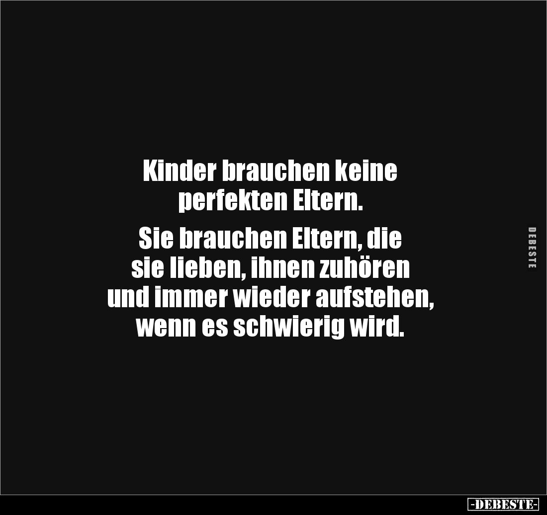 Kinder brauchen keine
perfekten Eltern.
Sie brauchen Eltern, die
sie lieben, ihnen zuhören
und immer wieder aufsteh...