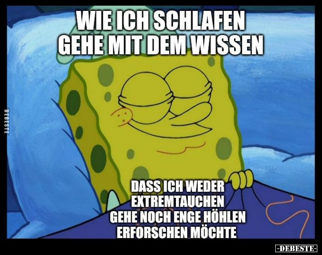 Wie ich schlafen gehe mit dem Wissen,
dass ich weder Extremtauchen gehe noch enge Höhlen erforschen möchte.