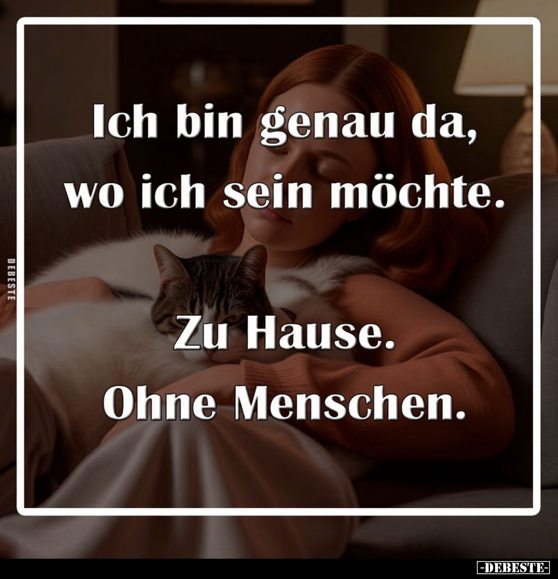 Ich bin genau da, wo ich sein möchte.
Zu Hause. Ohne Menschen.