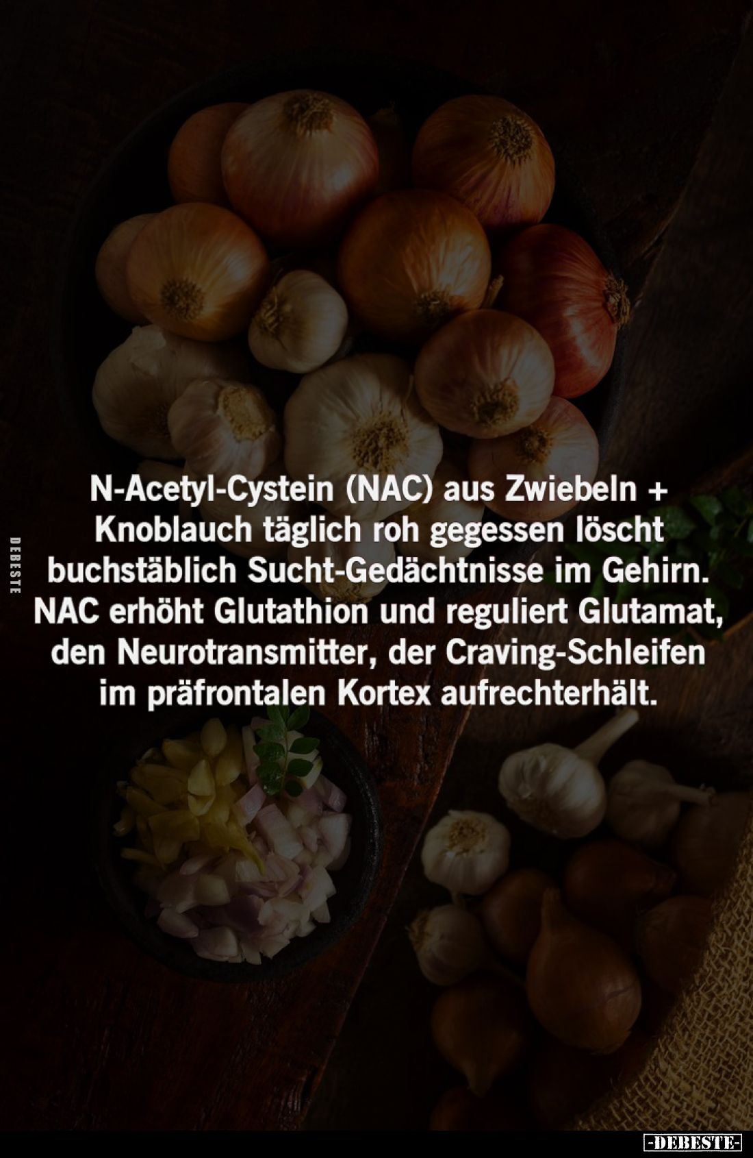 N-Acetyl-Cystein (NAC) aus Zwiebeln + Knoblauch täglich roh gegessen löscht buchstäblich Sucht-Gedächtnisse im Gehirn.
NAC e...