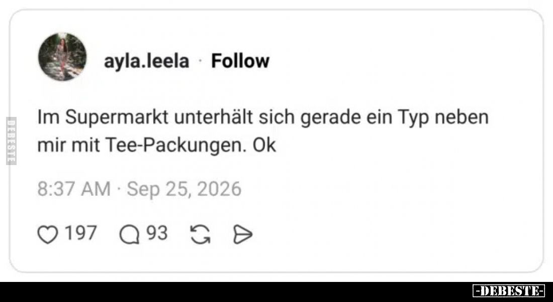 Im Supermarkt unterhält sich gerade ein Typ neben mir mit Tee-Packungen. Ok.