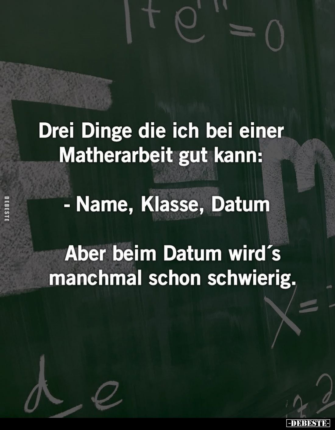 Drei Dinge die ich bei einer Matherarbeit gut kann:
- Name, Klasse, Datum
Aber beim Datum wird's manchmal schon schwierig.
