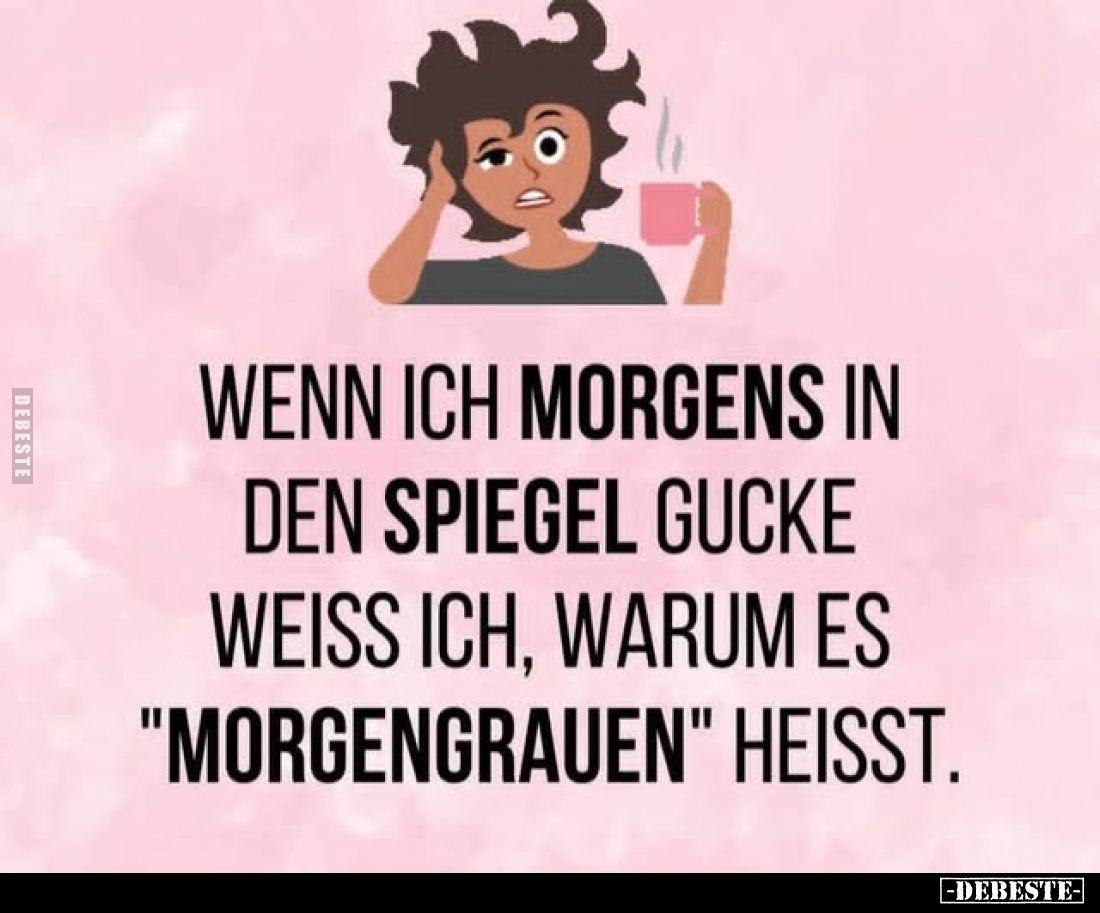 Wenn ich morgens in

den Spiegel gucke

weiss ich, warum es

"Morgengrauen" heisst.