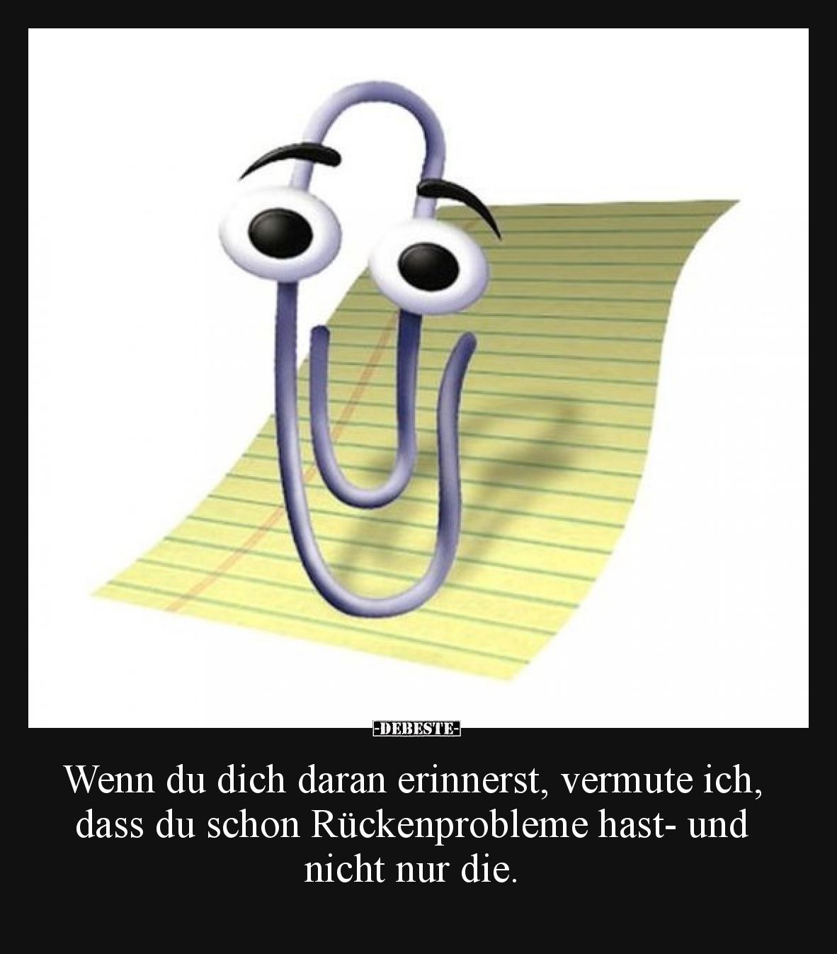 Wenn du dich daran erinnerst, vermute ich, dass du schon Rückenprobleme hast- und nicht nur die.