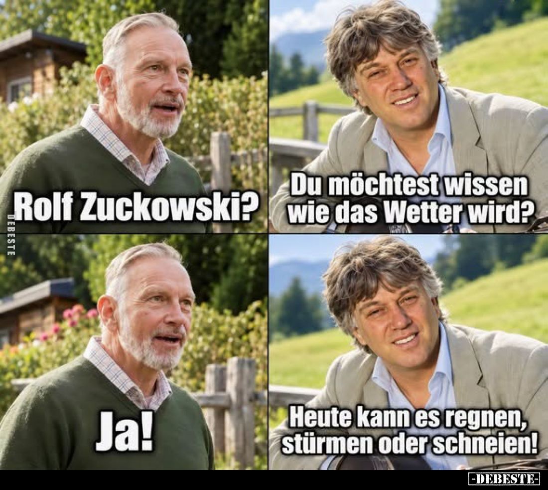 Rolf Zuckowski?
Du möchtest wissen wie das Wetter wird?
Ja!
Heute kann es regnen, stürmen oder schneien