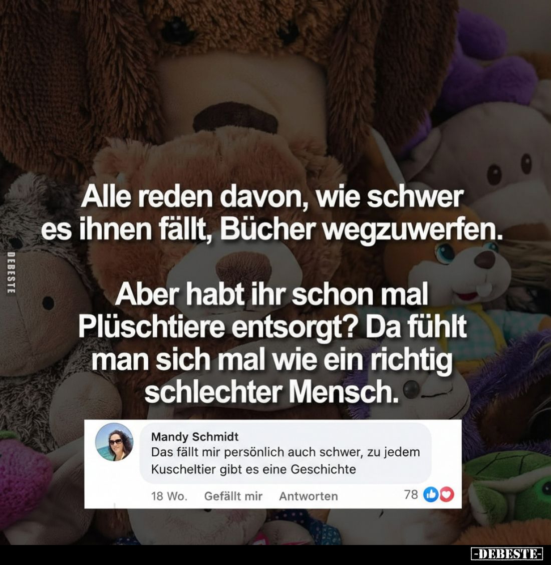 Alle reden davon, wie schwer es ihnen fällt, Bücher wegzuwerfen.
Aber habt ihr schon mal Plüschtiere entsorgt? Da fühlt man ...