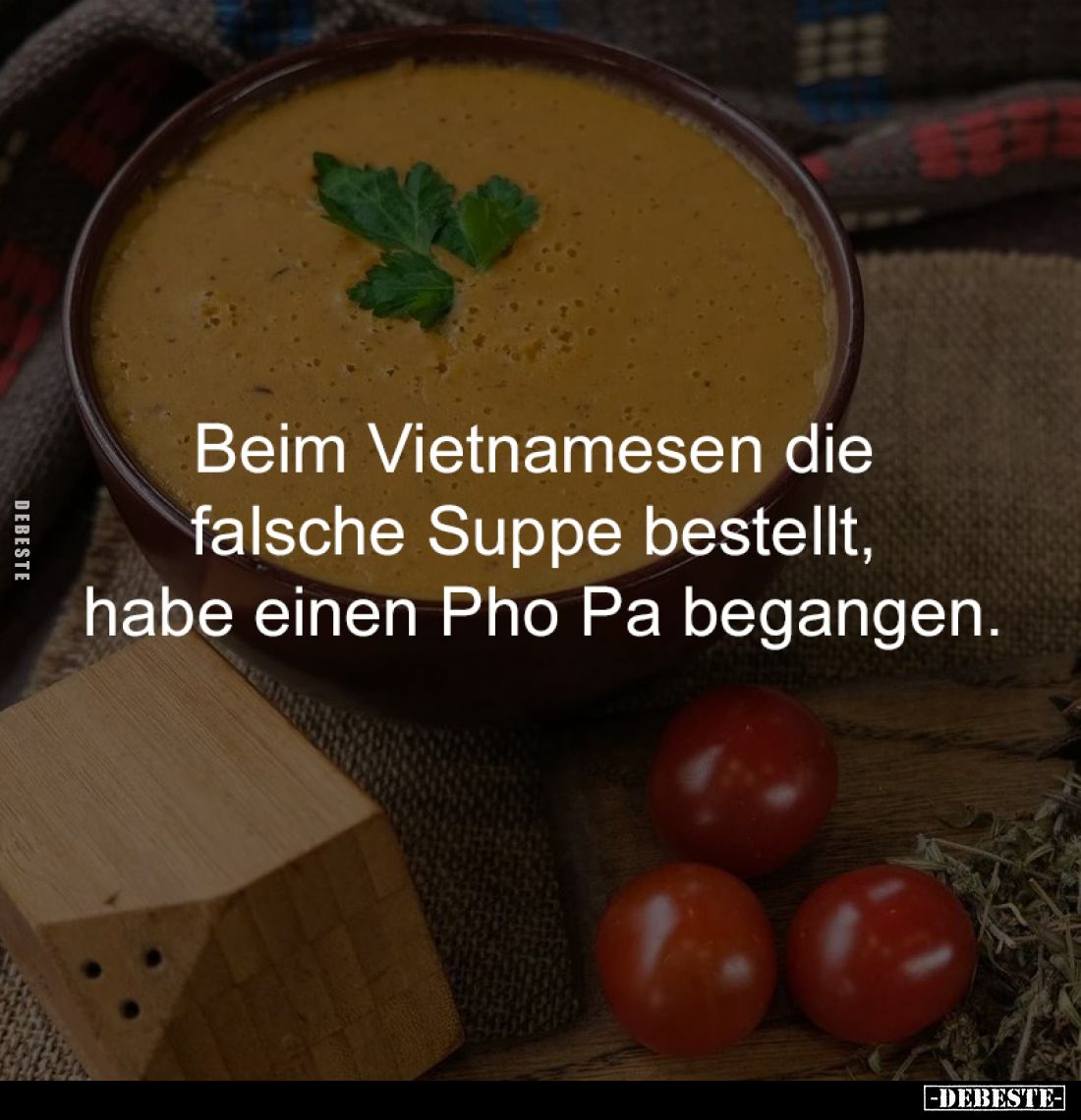 Beim Vietnamesen die 
falsche Suppe bestellt, 
habe einen Pho Pa begangen.