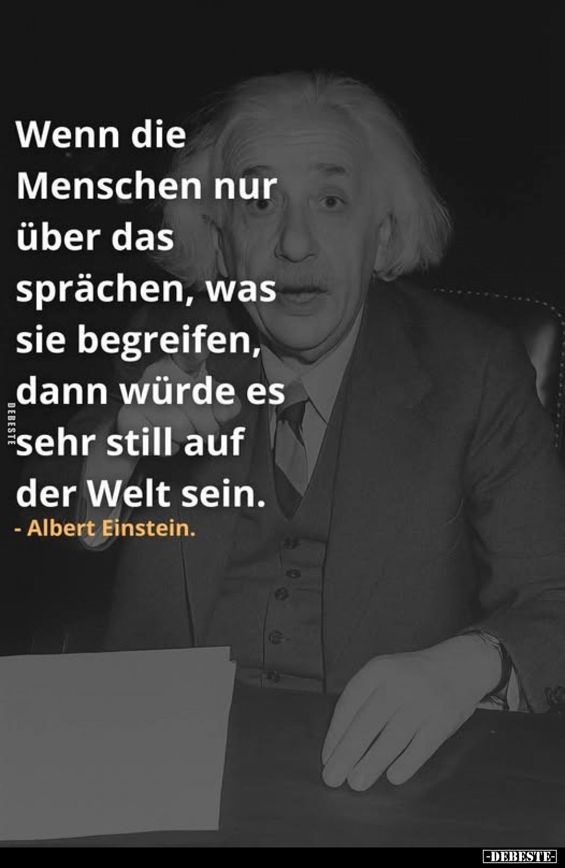 Wenn die Menschen nur über das sprächen, was sie begreifen, dann würde es sehr still auf der Welt sein.
- Albert Einstein.