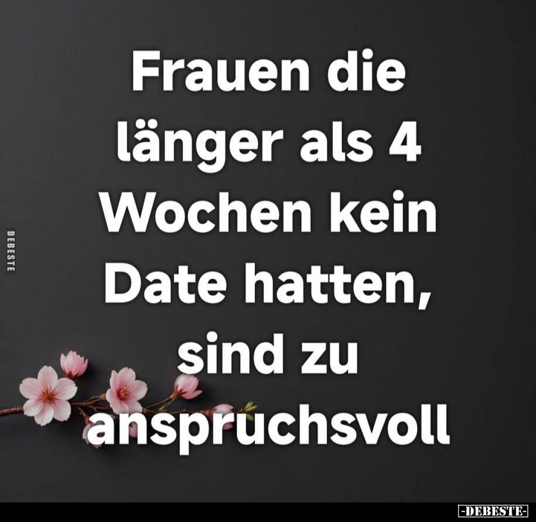 Frauen die länger als 4 Wochen kein Date hatten, sind zu anspruchsvoll.