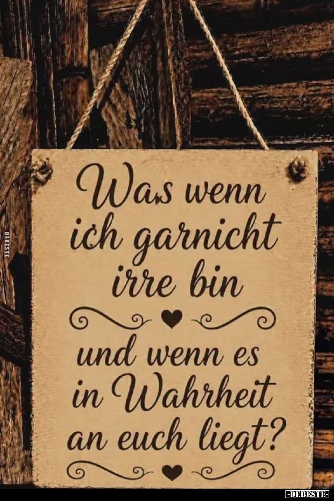 Was wenn ich garnicht irre bin
und wenn es in Wahrheit an euch liegt?