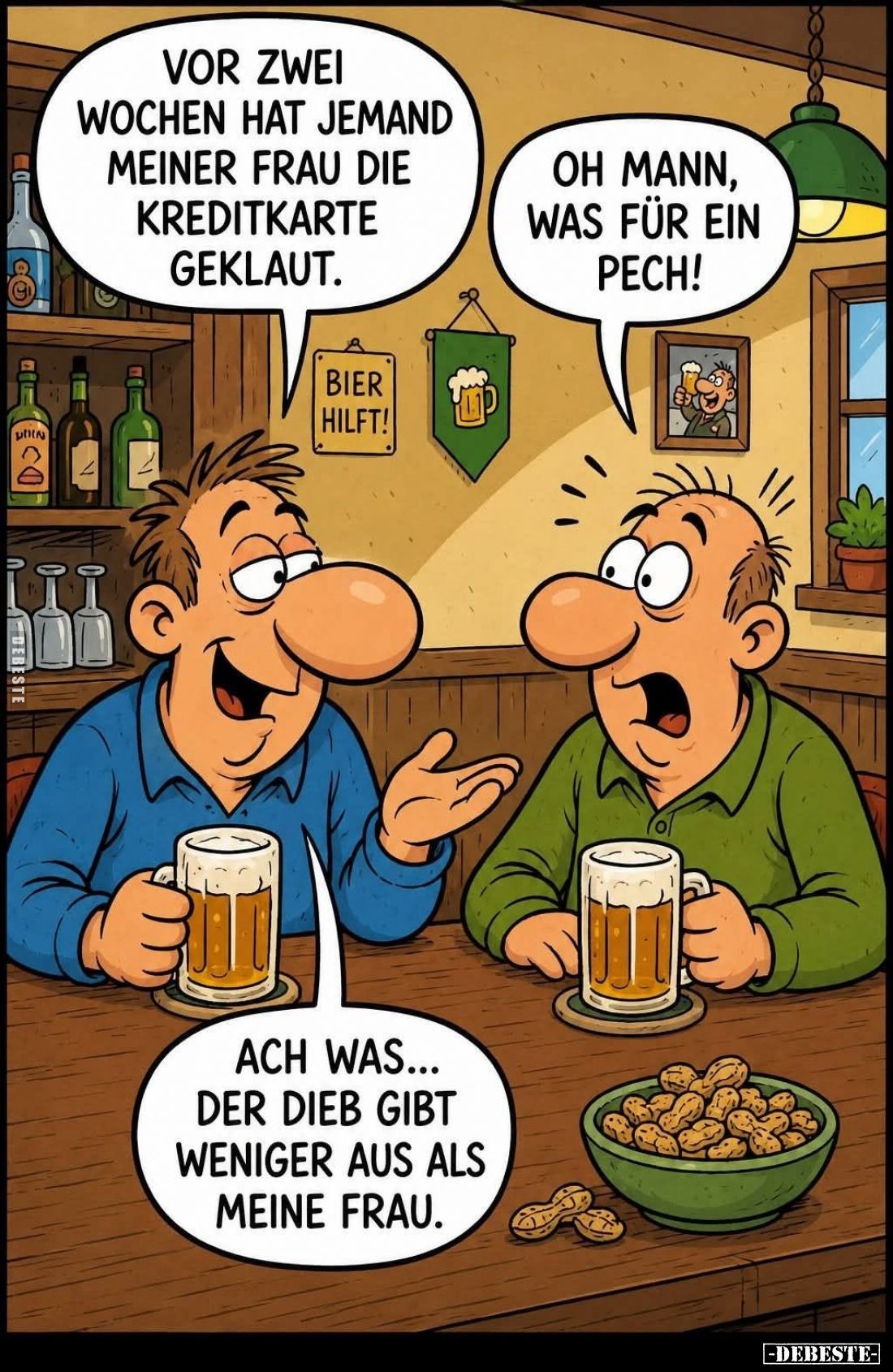 Vor zwei Wochen hat jemand meiner Frau die Kreditkarte geklaut. -
Oh Mann, was für ein Pech! - Ach was... der Dieb gibt weni...
