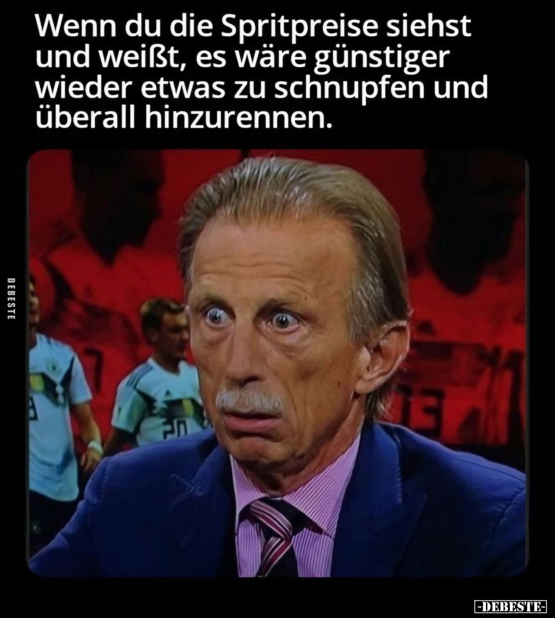 Wenn du die Spritpreise siehst und weißt, es wäre günstiger wieder etwas zu schnupfen und überall hinzurennen.