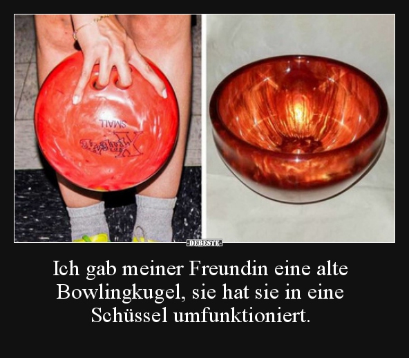 Ich gab meiner Freundin eine alte Bowlingkugel, sie hat.. - Lustige Bilder | DEBESTE.de