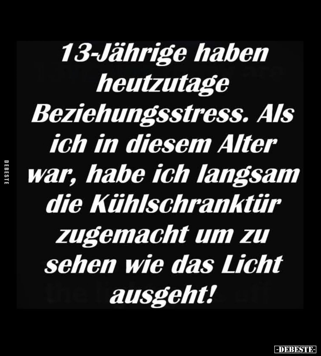 13-Jährige haben heutzutage Beziehungsstress.
Als ich in diesem Alter war, habe ich langsam die Kühlschranktür zugemacht um ...