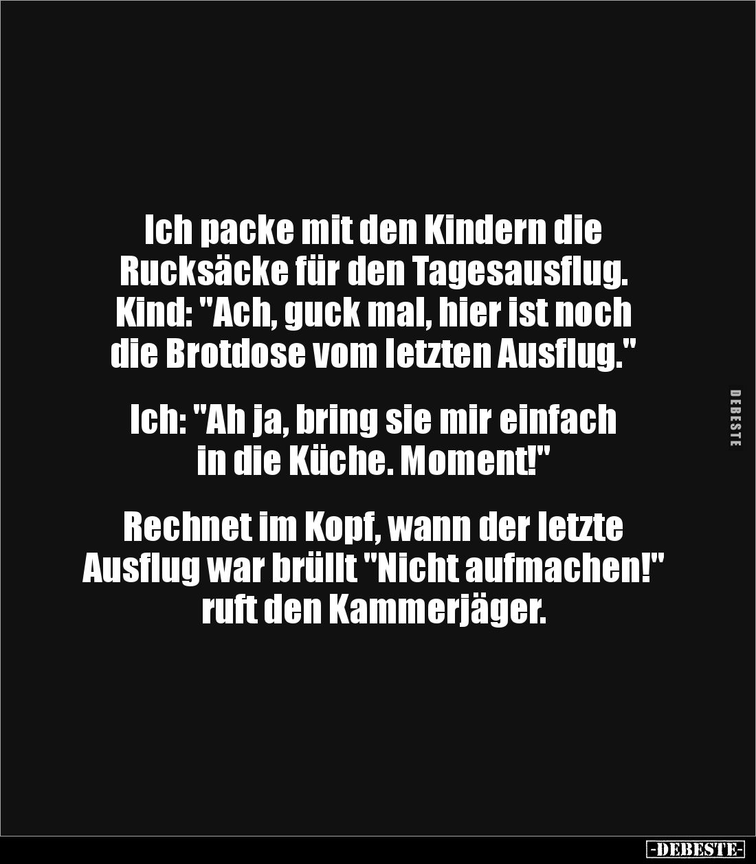 Ich packe mit den Kindern die 
Rucksäcke für den Tagesausflug. 
Kind: "Ach, guck mal, hier ist noch die Brotdose vom l...