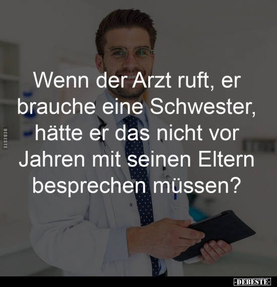 Wenn der Arzt ruft, er 
brauche eine Schwester, 
hätte er das nicht vor 
Jahren mit seinen Eltern 
besprechen müssen?