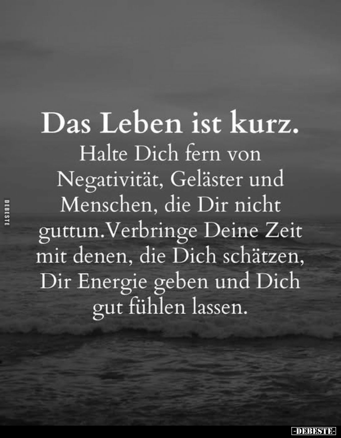 Das Leben ist kurz.
Halte Dich fern von Negativität, Geläster und Menschen, die Dir nicht guttun. Verbringe Deine Zeit mit ...