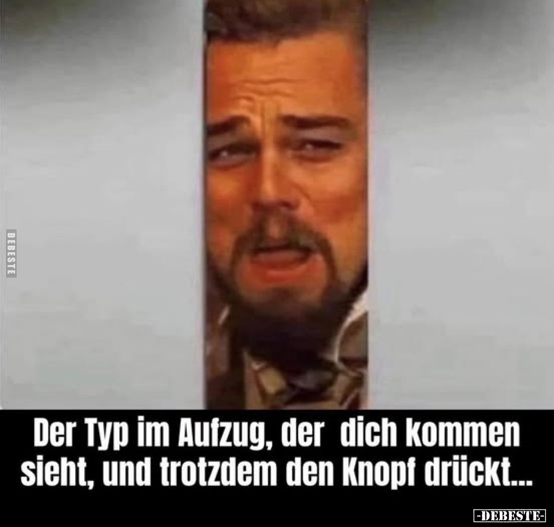 Der Typ im Aufzug, der dich kommen sieht, und trotzdem den Knopf drückt...