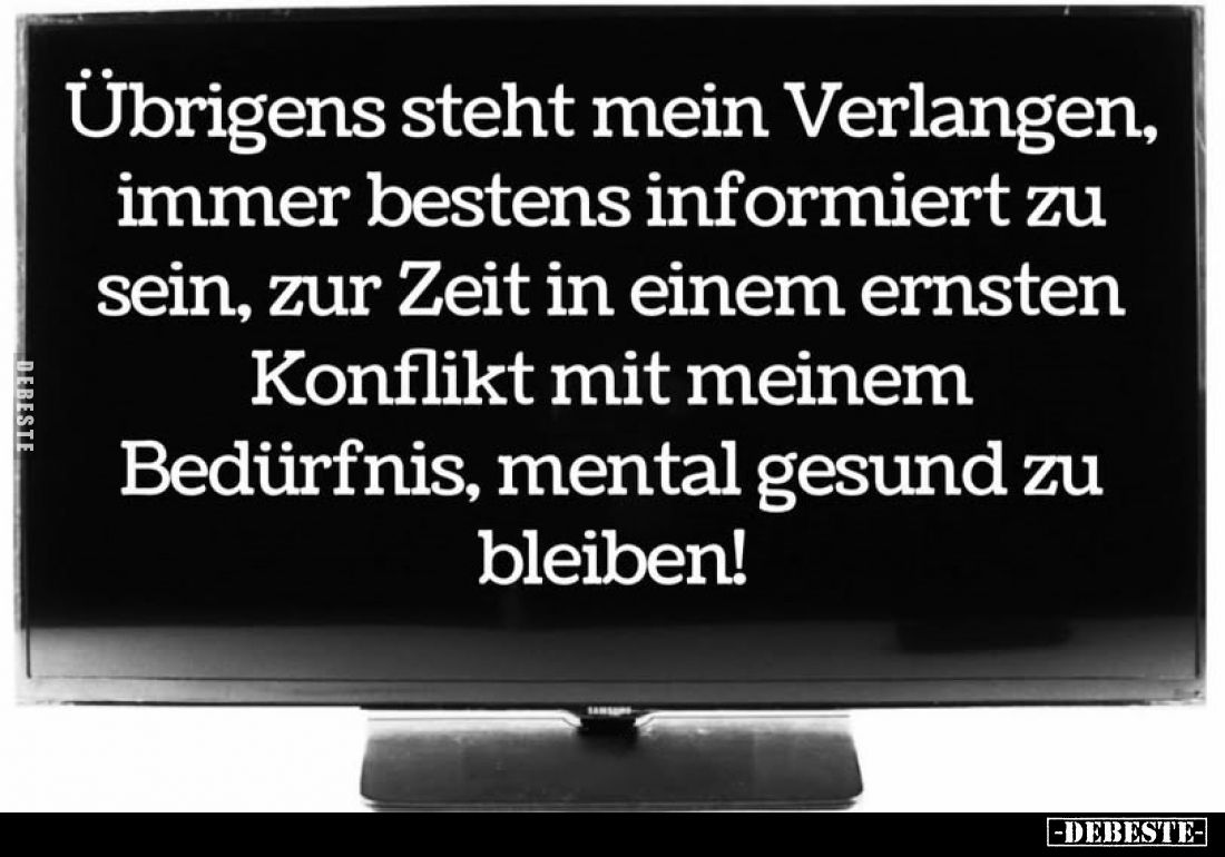 Übrigens steht mein Verlangen, immer bestens informiert zu sein, zur Zeit in einem ernsten Konflikt mit meinem Bedürfnis, men...