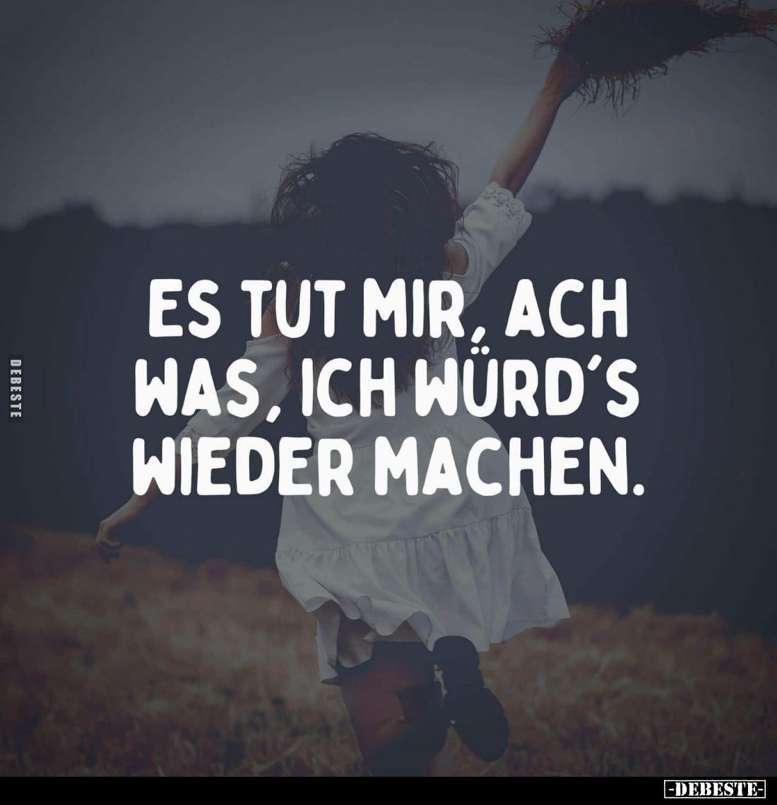 Es tut mir, ach was, ich würd's wieder machen.