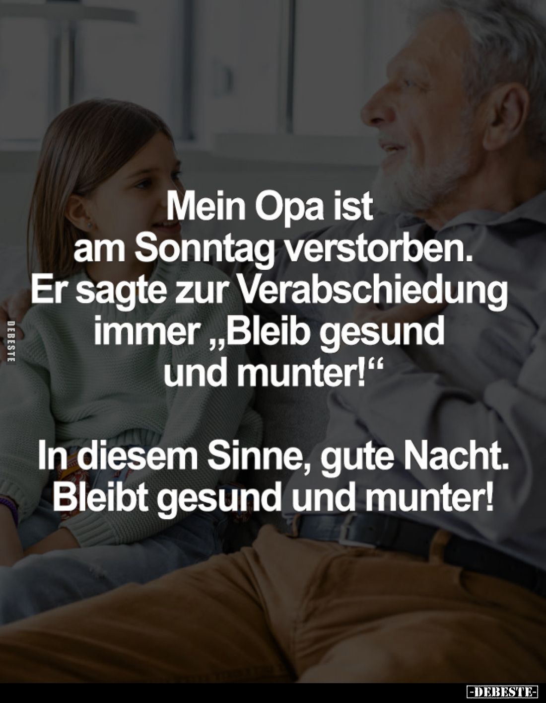 Mein Opa ist am Sonntag verstorben. Er sagte zur Verabschiedung immer "Bleib gesund und munter!"
In diesem Sinne, ...