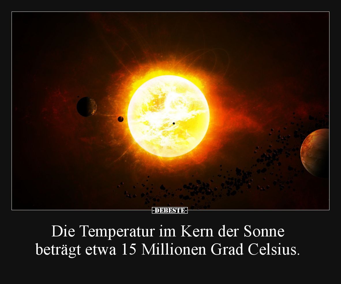 Die Temperatur im Kern der Sonne beträgt etwa 15 Millionen Grad Celsius.