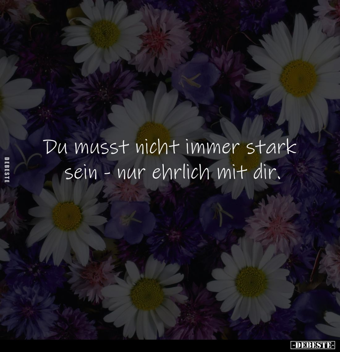 Du musst nicht immer stark 
sein - nur ehrlich mit dir.