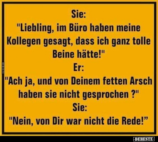 Sie: "Liebling, im Büro haben meine Kollegen gesagt, dass.."