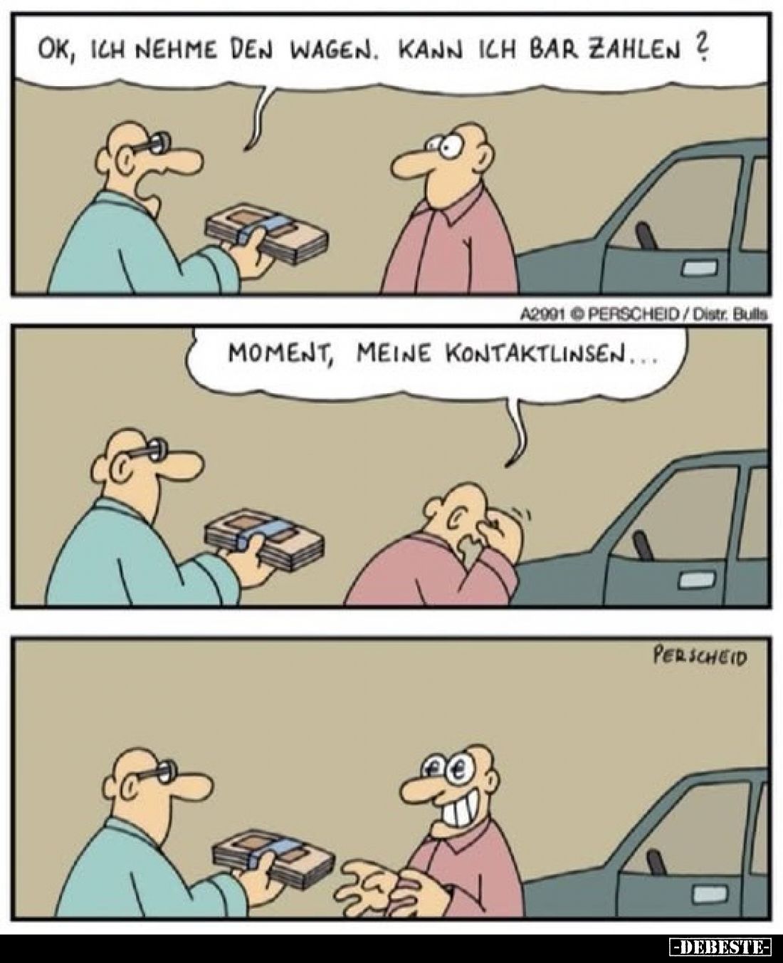 Ok, ich nehme den Wagen. Kann ich Bar zahlen ?

Moment, meine Kontaktlinsen...