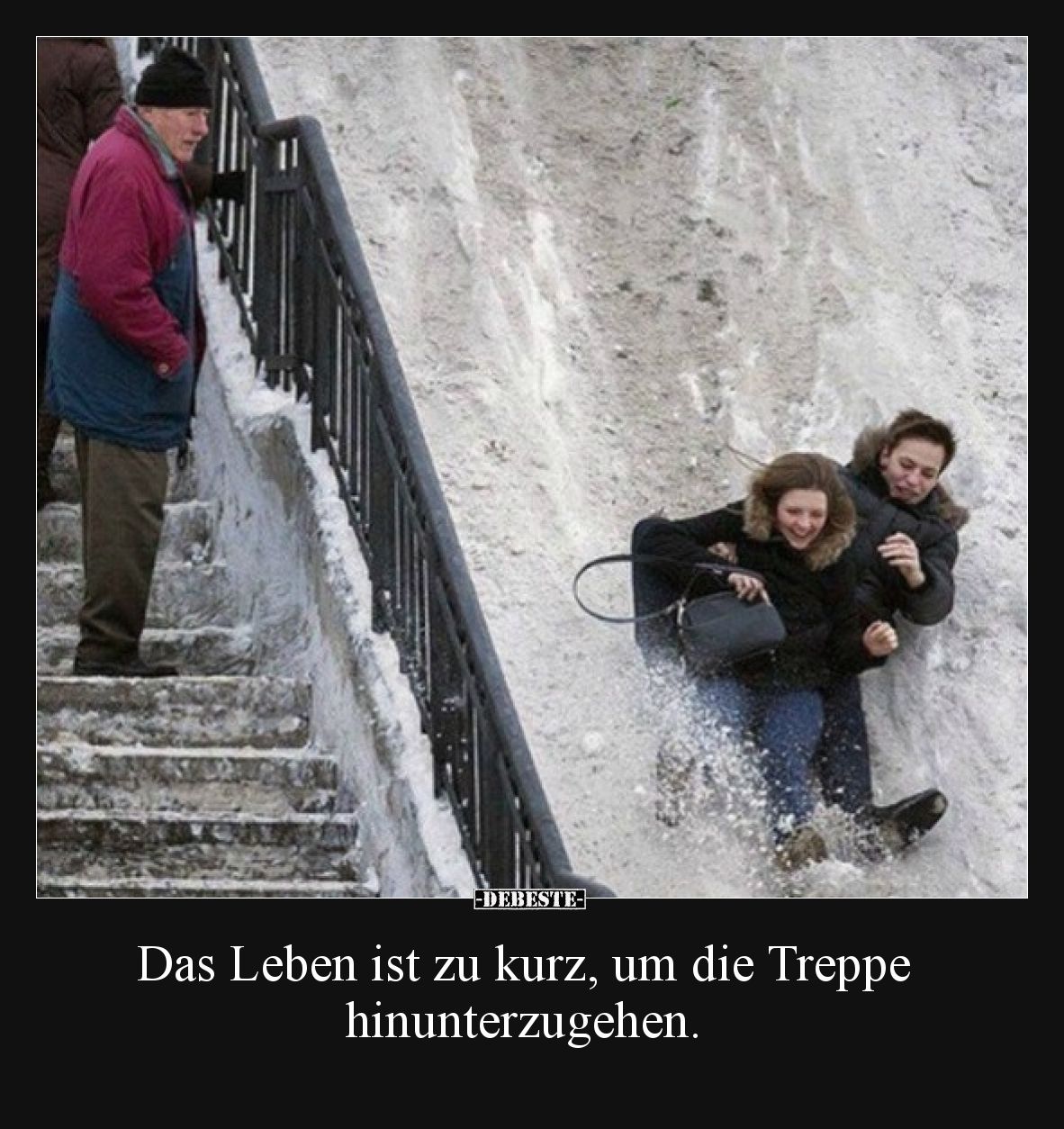 Das Leben ist zu kurz, um die Treppe hinunterzugehen.