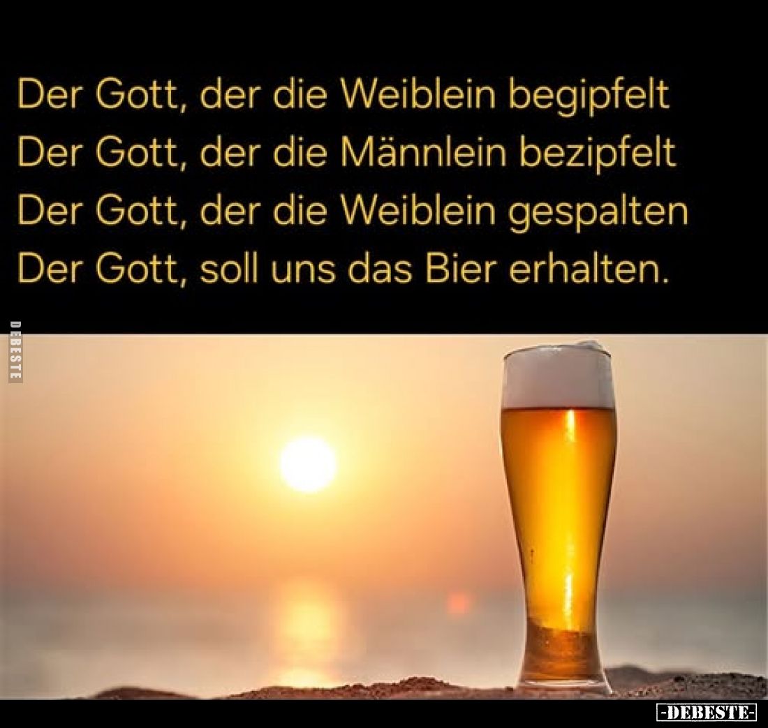 Der Gott, der die Weiblein begipfelt.
Der Gott, der die Männlein bezipfelt.
Der Gott, der die Weiblein gespalten.
Der Gott...