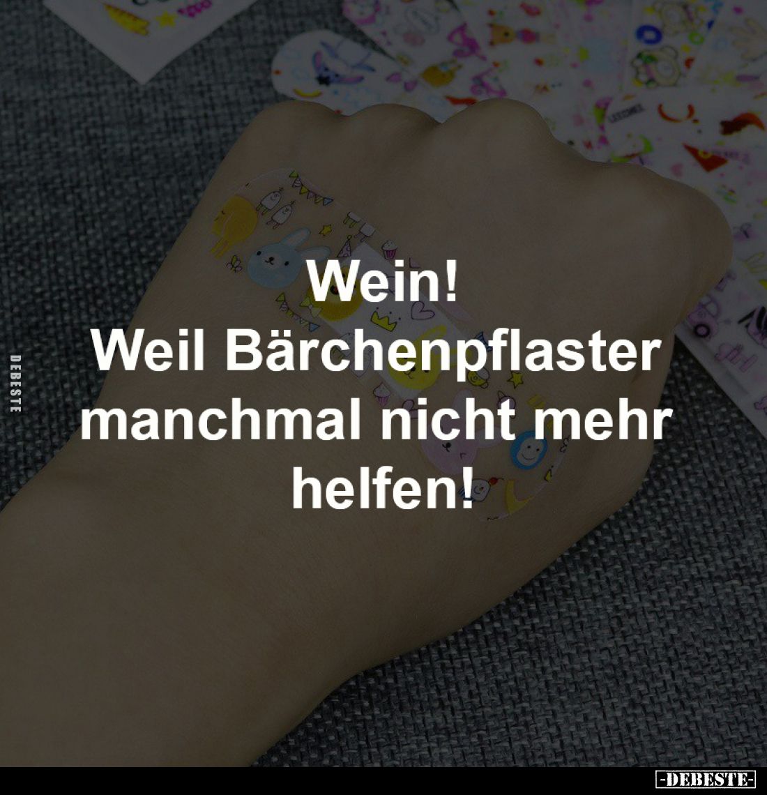Wein!
Weil Bärchenpflaster
manchmal nicht mehr
helfen!