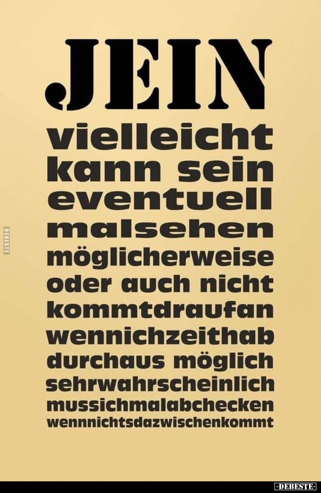 JEIN
vielleicht
kann sein
eventuell
malsehen
möglicherweise
oder auch nicht
kommtdraufan
wennzeithab
...