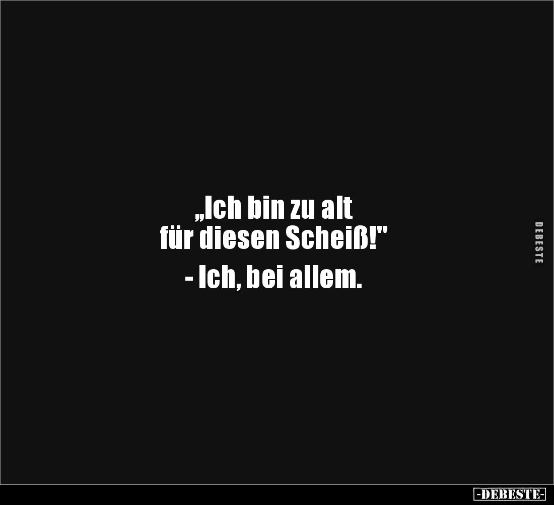 „Ich bin zu alt für diesen Schei*ß!".. - Lustige Bilder | DEBESTE.de