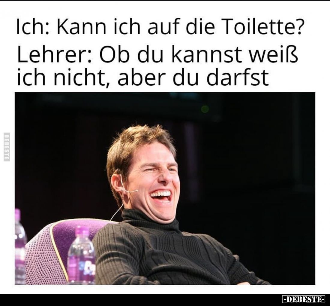 Ich: Kann ich auf die Toilette? -
Lehrer: Ob du kannst weiß ich nicht, aber du darfst.