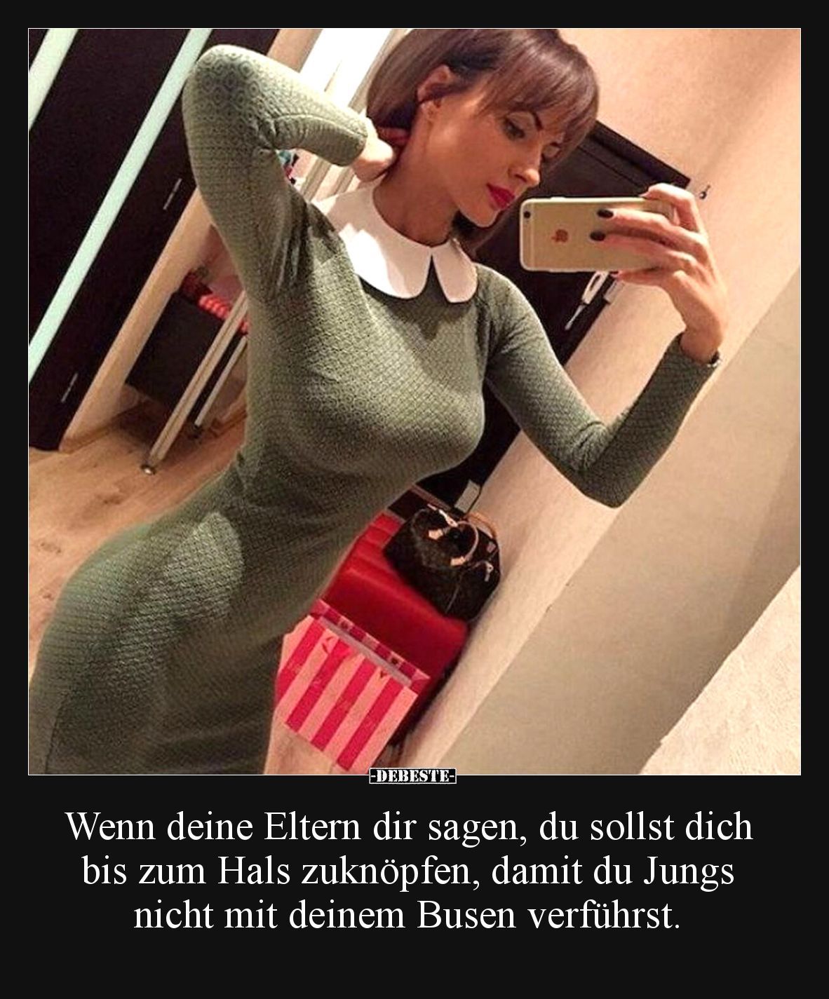 Wenn deine Eltern dir sagen, du sollst dich bis zum Hals zuknöpfen, damit du Jungs nicht mit deinem Busen verführst.