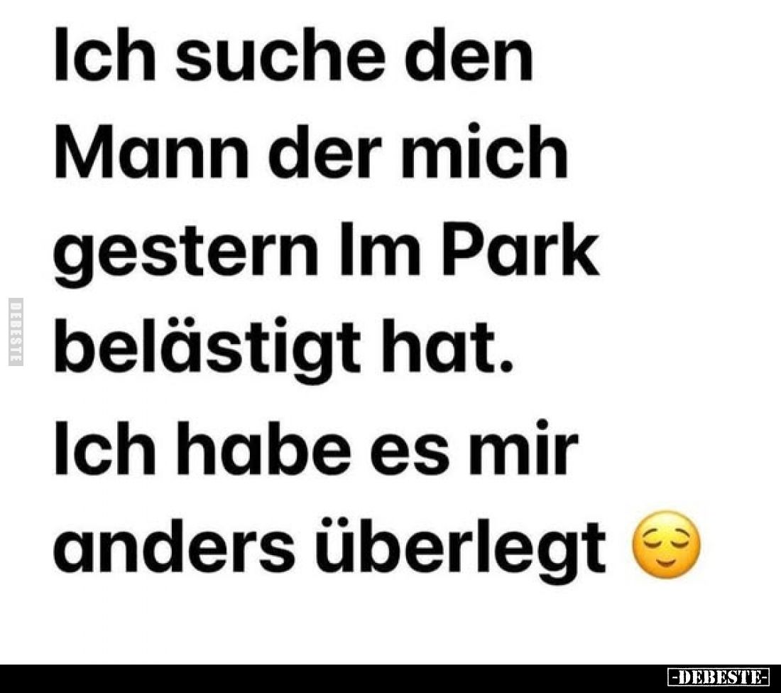 Ich suche den Mann der mich gestern im Park belästigt hat.
Ich habe es mir anders überlegt.