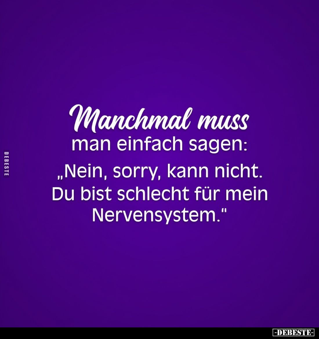 Manchmal muss man einfach sagen:
„Nein, sorry, kann nicht. Du bist schlecht für mein Nervensystem.“