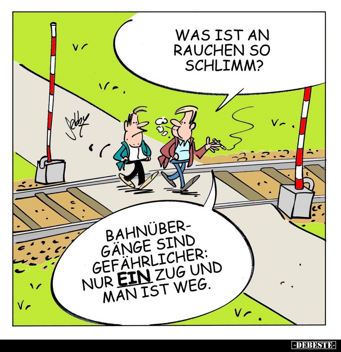 Was ist an Rauchen so schlimm? -
Bahnübergänge sind gefährlicher: nur ein Zug und man ist weg.