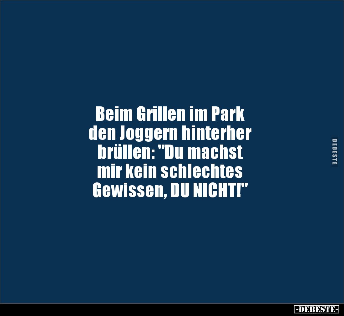 Beim Grillen im Park 
den Joggern hinterher 
brüllen: "Du machst 
mir kein schlechtes 
Gewissen, DU NICHT!"