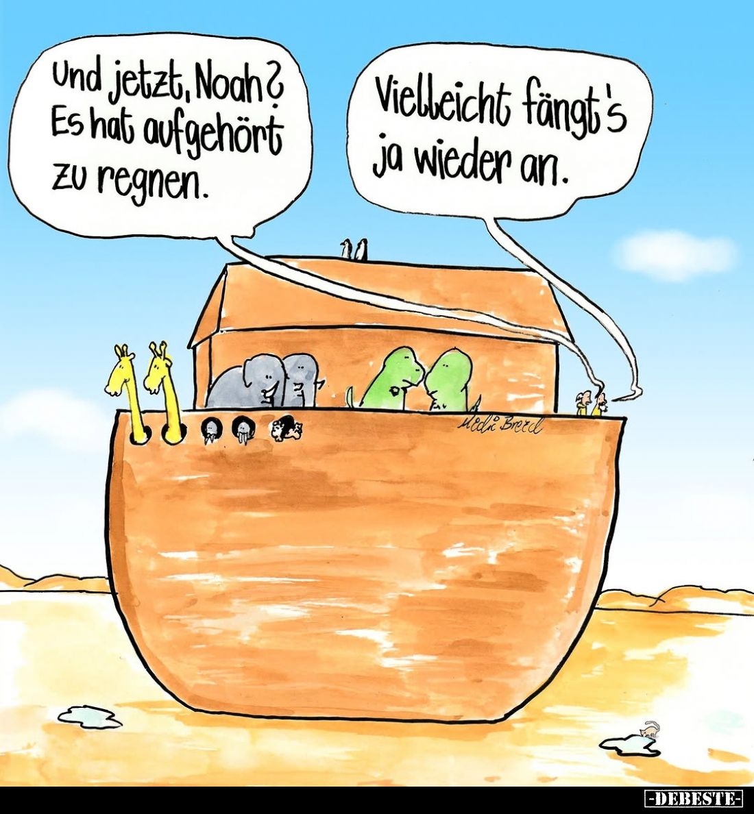 Und jetzt, Noah? Es hat aufgehört zu regnen. -
Vielleicht fängt's ja wieder an.