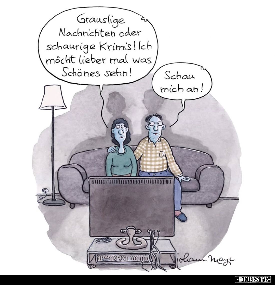 Grauslige Nachrichten oder schaurige Krimis! Ich möcht lieber mal was Schönes sehn! -
Schau mich an!