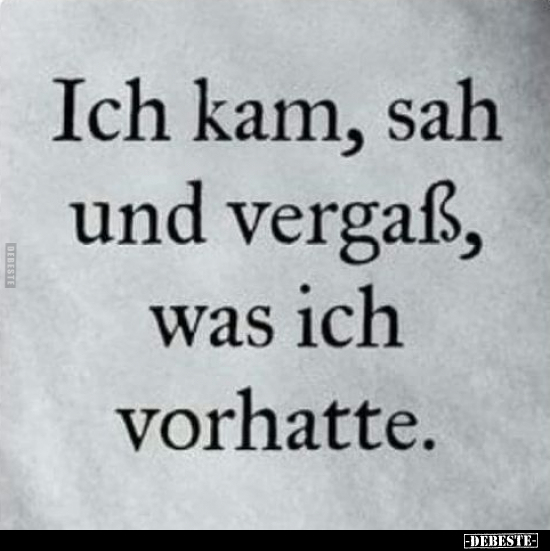 Ich kam, sah und vergaß was ich vorhatte...